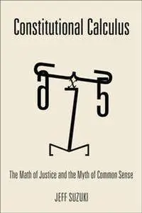 Constitutional Calculus : The Math of Justice and the Myth of Common Sense