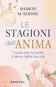 Sharon Koenig - Le stagioni dell'anima. 7 passi per scoprire il senso della tua vita