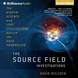 The Source Field Investigations: The Hidden Science and Lost Civilizations behind the 2012 Prophecies [Audiobook]