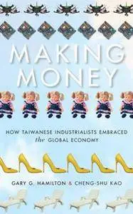 Making Money : How Taiwanese Industrialists Embraced the Global Economy