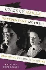 Unruly Girls, Unrepentant Mothers: Redefining Feminism on Screen