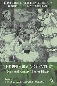 The Performing Century: Nineteenth-Century Theatre's History (Redefining British Theatre History)(Repost)