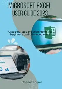 MICROSOFT EXCEL USER GUIDE 2023: A step-by-step practical guide for beginners and advanced users