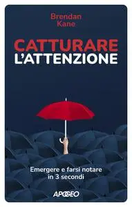 Brendan Kane - Catturare l'attenzione. Emergere e farsi notare in 3 secondi