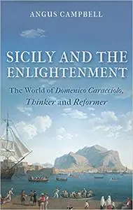 Sicily and the Enlightenment: The World of Domenico Caracciolo, Thinker and Reformer