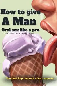 How To Give A Man Oral Sex Like A Pro.: How To Give Your Man Mind Blowing Oral Sex