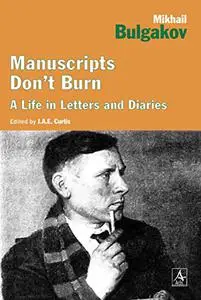 Manuscripts Don't Burn: Mikhail Bulgakov A Life in Letters and Diaries