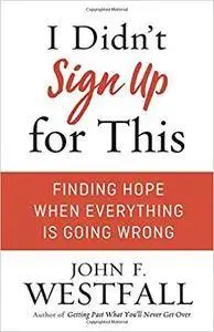 I Didn't Sign Up for This: Finding Hope When Everything Is Going Wrong