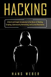 Hacking: A Quick and Simple Introduction to the Basics of Hacking, Scripting, Cybersecurity