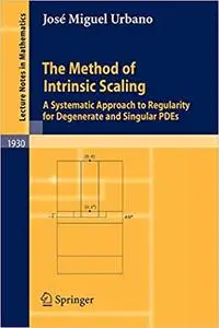 The Method of Intrinsic Scaling A Systematic Approach to Regularity for Degenerate and Singular PDEs The Method of Intrinsic Scaling A Systematic Approach to Regularity for Degenerate and Singular PDEs