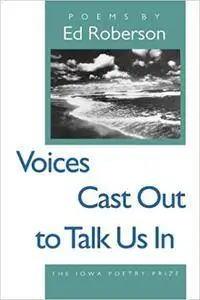 Voices Cast Out to Talk Us In (Iowa Poetry Prize)