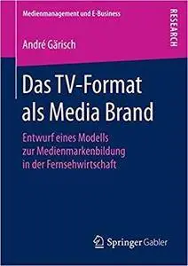 Das TV-Format als Media Brand: Entwurf eines Modells zur Medienmarkenbildung in der Fernsehwirtschaft