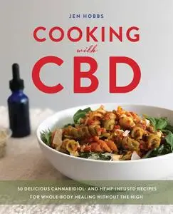 Cooking with CBD: 50 Delicious Cannabidiol- and Hemp-Infused Recipes for Whole Body Healing without the High