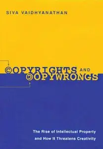 Copyrights and Copywrongs: The Rise of Intellectual Property and How It Threatens Creativity by Siva Vaidhyanathan (Repost)