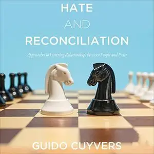 Hate and Reconciliation: Approaches to Fostering Relationships Between People and Peace [Audiobook]