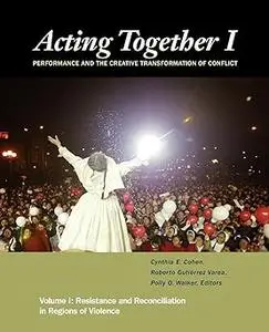 Acting Together I: Performance and the Creative Transformation of Conflict: Resistance and Reconciliation in Regions of