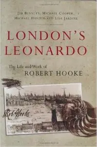 London's Leonardo: The Life and Work of Robert Hooke