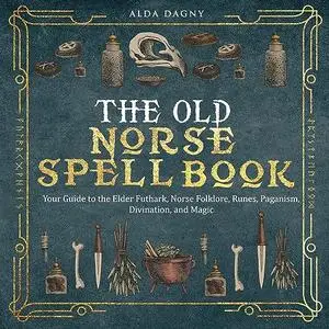 The Old Norse Spell Book: Your Guide to the Elder Futhark, Norse Folklore, Runes, Paganism, Divination, and Magic [Audiobook]