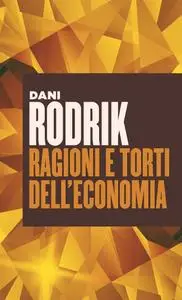 Dani Rodrik - Ragioni e torti dell'economia