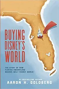 Buying Disney's World: The Story of How Florida Swampland Became Walt Disney World