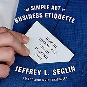 The Simple Art of Business Etiquette: How to Rise to the Top by Playing Nice [Audiobook]