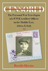 Censored: The Personal War Travelogue of a WWII Artillery Officer in the Middle East, Africa & Italy