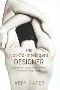 The Not-So-Intelligent Designer: Why Evolution Explains the Human Body and Intelligent Design Does Not