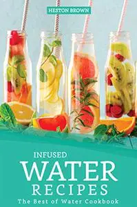 Infused Water Recipes: The Best of Water Cookbook