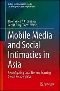Mobile Media and Social Intimacies in Asia: Reconfiguring Local Ties and Enacting Global Relationships