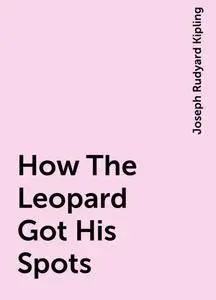 «How The Leopard Got His Spots» by Joseph Rudyard Kipling