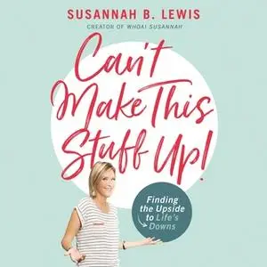 «Can't Make This Stuff Up!: Finding the Upside to Life's Downs» by Susannah B. Lewis