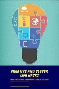 Creative and Clever Life Hacks: Make Your Life More Convenient With Creative Life Hacks: Useful Life Hacks
