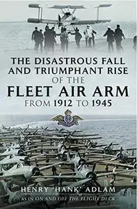 The Disastrous Fall and Triumphant Rise of the Fleet Air Arm from 1912 to 1945 (Repost)
