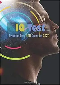 IQ Tests - Practice Test 400 Question 2020: Practice Test Questions to Boost Your Brain Power 400 Question 2020