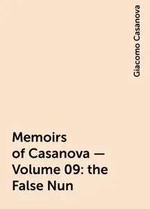 «Memoirs of Casanova — Volume 09: the False Nun» by Giacomo Casanova