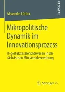 Mikropolitische Dynamik im Innovationsprozess: IT-gestütztes Berichtswesen in der Sächsischen Ministerialverwaltung