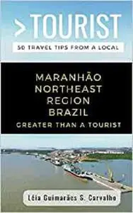 GREATER THAN A TOURIST-MARANHÃO NORTHEAST REGION BRAZIL: 50 Travel Tips from a Local