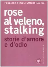 Federica Angeli, Emilio Radice - Rose al veleno. Stalking, Storie d'amore e d'odio
