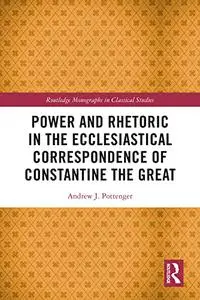 Power and Rhetoric in the Ecclesiastical Correspondence of Constantine the Great