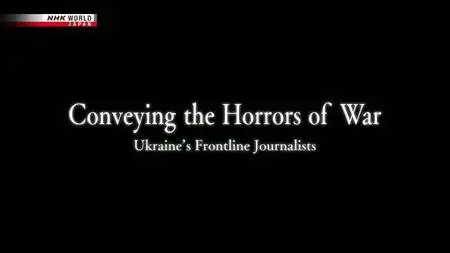 NHK - Conveying the Horrors of War: Ukraine's Frontline Journalists (2022)