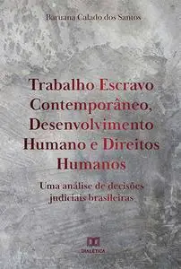 «Trabalho Escravo Contemporâneo, Desenvolvimento Humano e Direitos Humanos» by Baruana Calado dos Santos