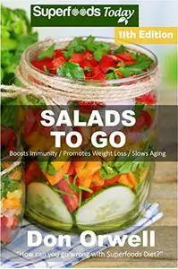Salads To Go: Over 90 Quick & Easy Gluten Free Low Cholesterol Whole Foods Recipes full of Antioxidants & Phytochemicals