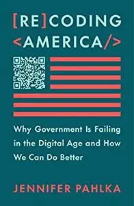 Recoding America: Why Government Is Failing in the Digital Age and How We Can Do Better