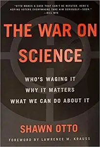 The War on Science: Who's Waging It, Why It Matters, What We Can Do About It