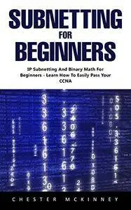 Subnetting For Beginners: IP Subnetting And Binary Math For Beginners - Learn How To Easily Pass Your CCNA