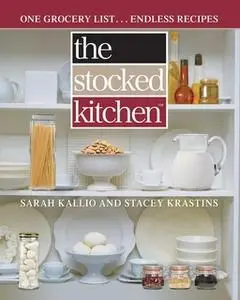 «The Stocked Kitchen: One Grocery List ... Endless Recipes» by Sarah Kallio,Stacey Krastins