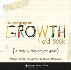 The Designing for Growth Field Book: A Step-by-Step Project Guide