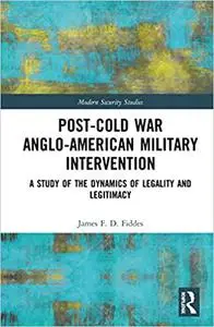 Post-Cold War Anglo-American Military Intervention: A Study of the Dynamics of Legality and Legitimacy