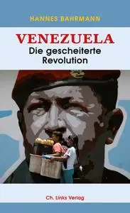 Hannes Bahrmann - Venezuela: Die gescheiterte Revolution