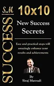 10X10 New Success Secrets: Practically Easy Steps to Amazingly Enhance Your Achievements